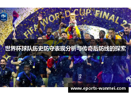 世界杯球队历史防守表现分析与传奇后防线的探索