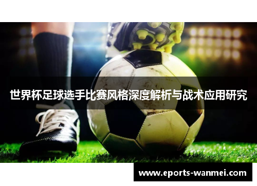 世界杯足球选手比赛风格深度解析与战术应用研究