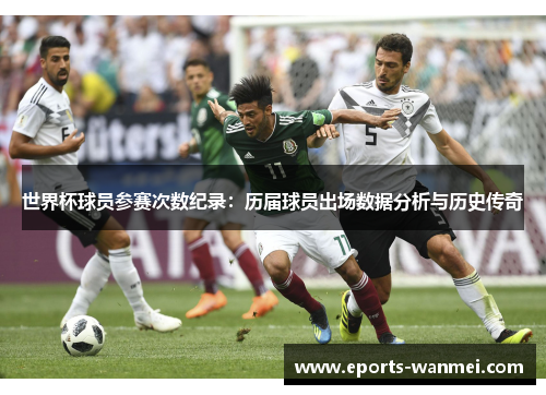 世界杯球员参赛次数纪录：历届球员出场数据分析与历史传奇