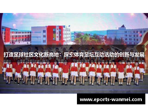打造足球社区文化新高地：探索体育足坛互动活动的创新与发展