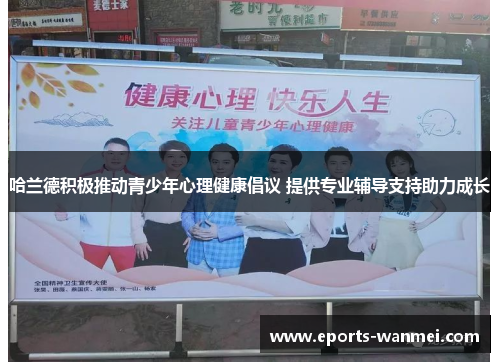 哈兰德积极推动青少年心理健康倡议 提供专业辅导支持助力成长