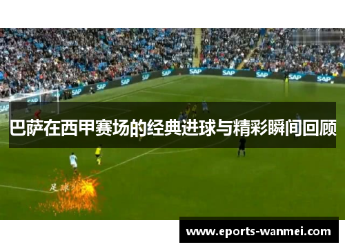 巴萨在西甲赛场的经典进球与精彩瞬间回顾