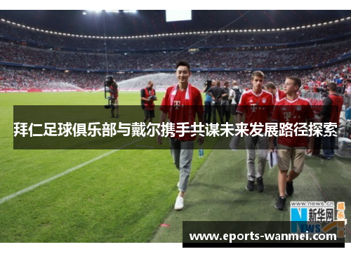 拜仁足球俱乐部与戴尔携手共谋未来发展路径探索