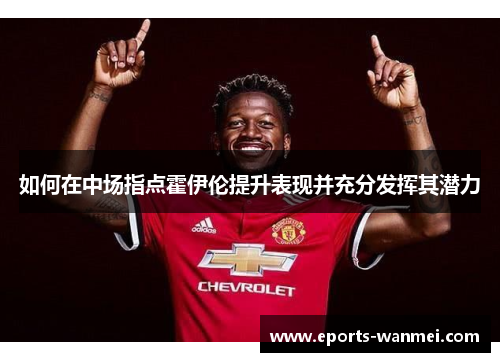 如何在中场指点霍伊伦提升表现并充分发挥其潜力