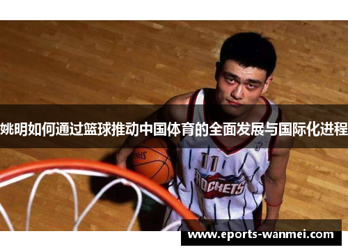 姚明如何通过篮球推动中国体育的全面发展与国际化进程