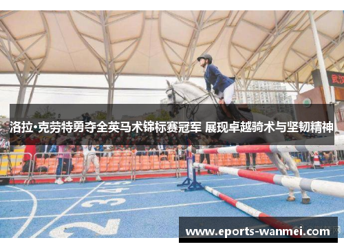 洛拉·克劳特勇夺全英马术锦标赛冠军 展现卓越骑术与坚韧精神
