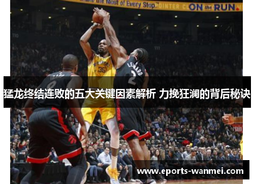 猛龙终结连败的五大关键因素解析 力挽狂澜的背后秘诀