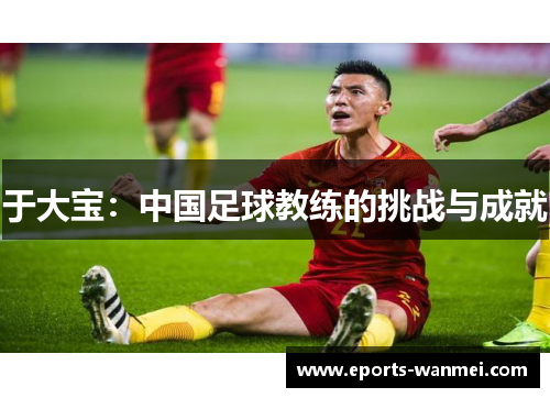 于大宝：中国足球教练的挑战与成就