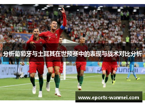 分析葡萄牙与土耳其在世预赛中的表现与战术对比分析