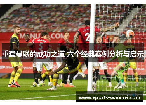 重建曼联的成功之道 六个经典案例分析与启示