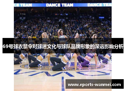 69号球衣禁令对球迷文化与球队品牌形象的深远影响分析