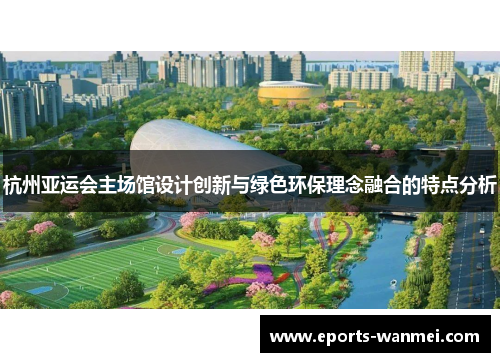 杭州亚运会主场馆设计创新与绿色环保理念融合的特点分析