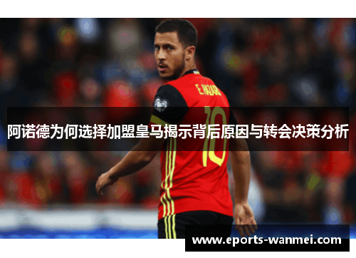 阿诺德为何选择加盟皇马揭示背后原因与转会决策分析