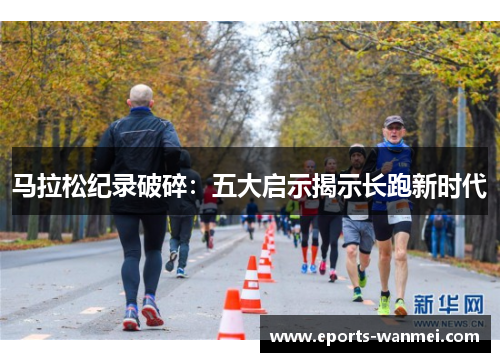 马拉松纪录破碎：五大启示揭示长跑新时代